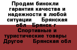 Продам бинокли , гарантия качества и надежности в любой ситуации.  - Брянская обл., Брянск г. Спортивные и туристические товары » Другое   . Брянская обл.